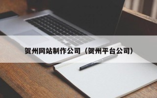 巴彦淖尔贺州网站制作公司（贺州平台公司）